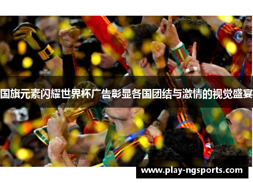 国旗元素闪耀世界杯广告彰显各国团结与激情的视觉盛宴