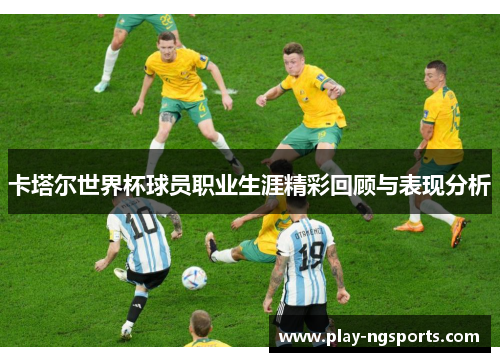 卡塔尔世界杯球员职业生涯精彩回顾与表现分析
