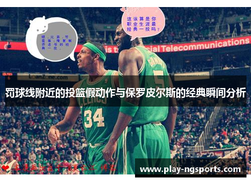 罚球线附近的投篮假动作与保罗皮尔斯的经典瞬间分析