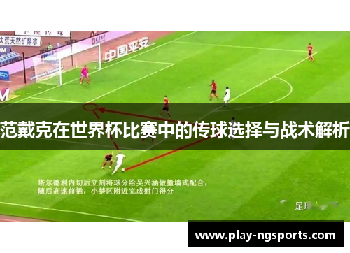 范戴克在世界杯比赛中的传球选择与战术解析