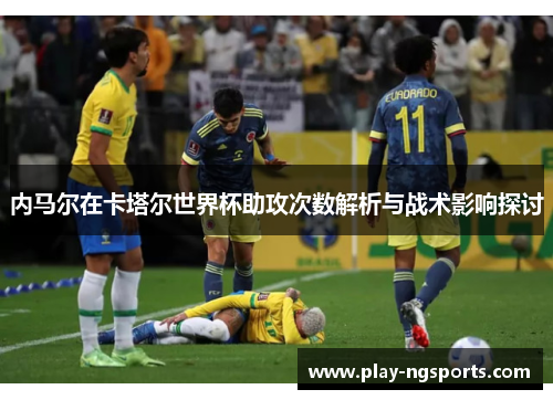内马尔在卡塔尔世界杯助攻次数解析与战术影响探讨