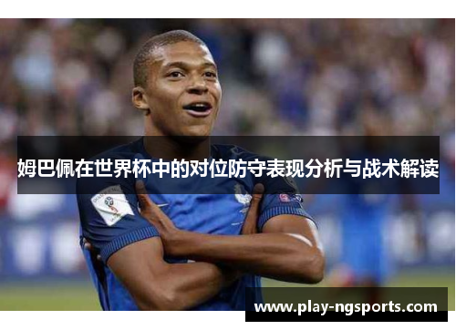 姆巴佩在世界杯中的对位防守表现分析与战术解读