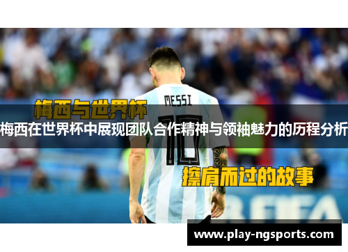 梅西在世界杯中展现团队合作精神与领袖魅力的历程分析
