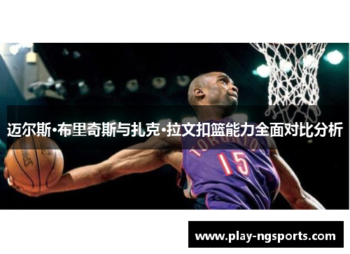 迈尔斯·布里奇斯与扎克·拉文扣篮能力全面对比分析