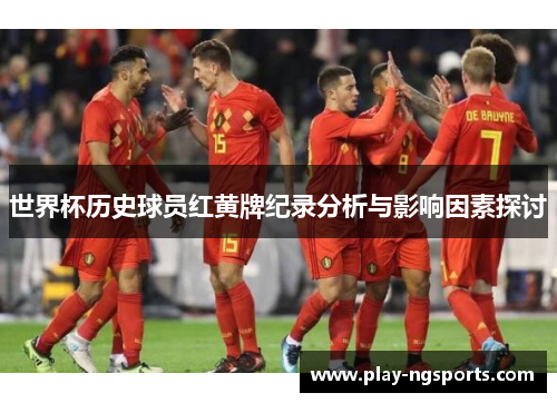 世界杯历史球员红黄牌纪录分析与影响因素探讨