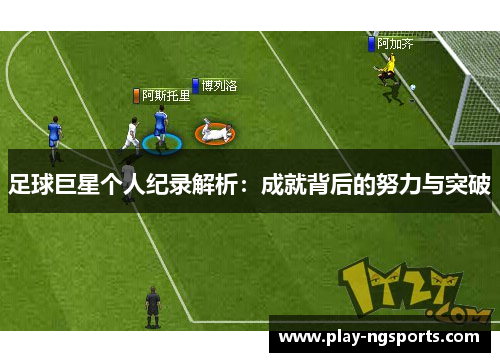 足球巨星个人纪录解析：成就背后的努力与突破