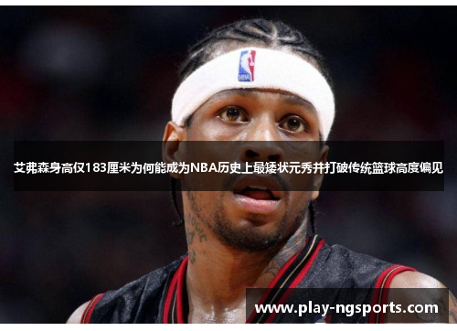 艾弗森身高仅183厘米为何能成为NBA历史上最矮状元秀并打破传统篮球高度偏见
