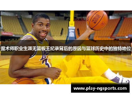 魔术师职业生涯无篮板王纪录背后的原因与篮球历史中的独特地位