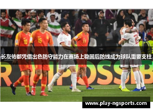 长友佑都凭借出色防守能力在赛场上稳固后防线成为球队重要支柱