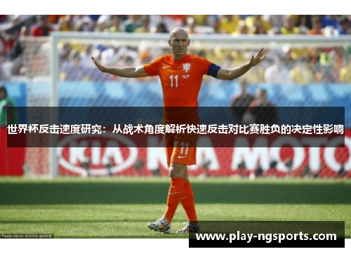 世界杯反击速度研究：从战术角度解析快速反击对比赛胜负的决定性影响