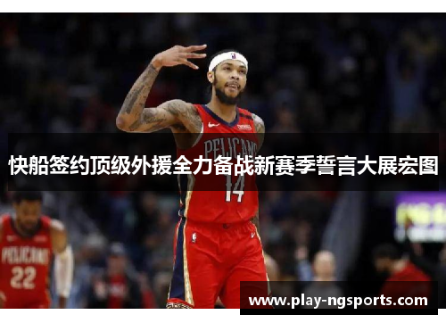 快船签约顶级外援全力备战新赛季誓言大展宏图