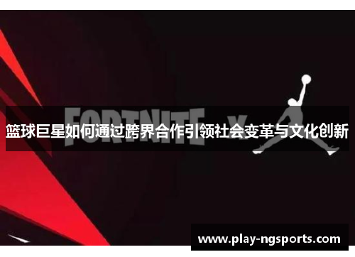 篮球巨星如何通过跨界合作引领社会变革与文化创新