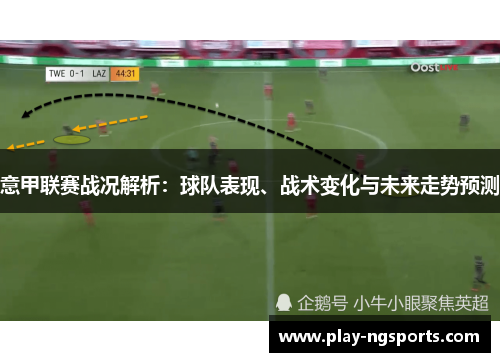 意甲联赛战况解析：球队表现、战术变化与未来走势预测