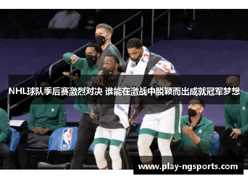NHL球队季后赛激烈对决 谁能在激战中脱颖而出成就冠军梦想