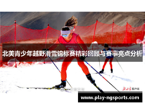 北美青少年越野滑雪锦标赛精彩回顾与赛事亮点分析