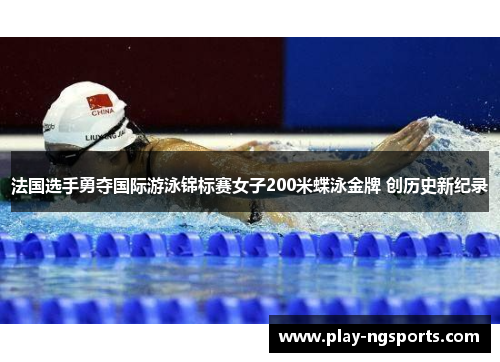法国选手勇夺国际游泳锦标赛女子200米蝶泳金牌 创历史新纪录