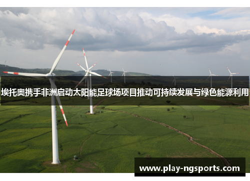 埃托奥携手非洲启动太阳能足球场项目推动可持续发展与绿色能源利用