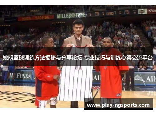 姚明篮球训练方法揭秘与分享论坛 专业技巧与训练心得交流平台