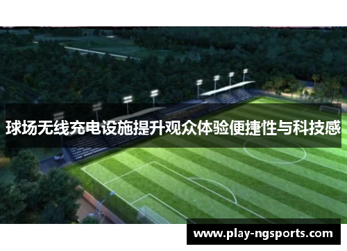 球场无线充电设施提升观众体验便捷性与科技感