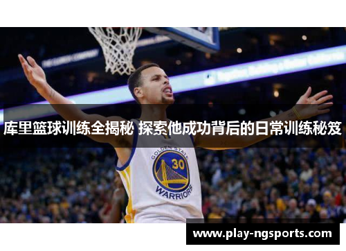 库里篮球训练全揭秘 探索他成功背后的日常训练秘笈