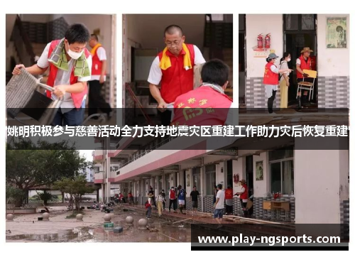姚明积极参与慈善活动全力支持地震灾区重建工作助力灾后恢复重建