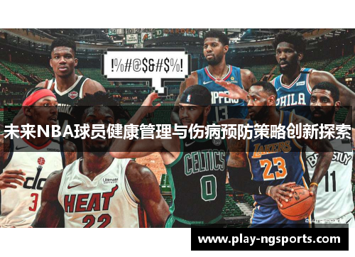 未来NBA球员健康管理与伤病预防策略创新探索
