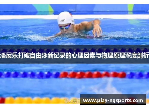 潘展乐打破自由泳新纪录的心理因素与物理原理深度剖析