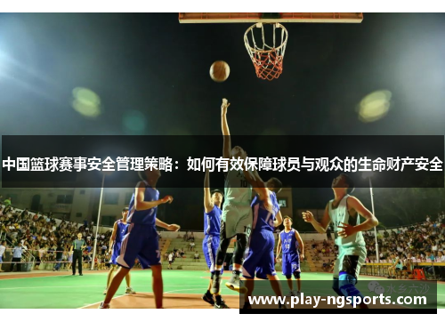 中国篮球赛事安全管理策略：如何有效保障球员与观众的生命财产安全