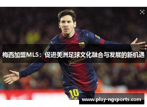 梅西加盟MLS：促进美洲足球文化融合与发展的新机遇