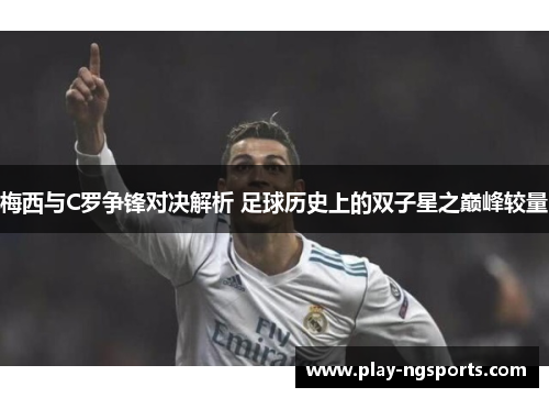 梅西与C罗争锋对决解析 足球历史上的双子星之巅峰较量