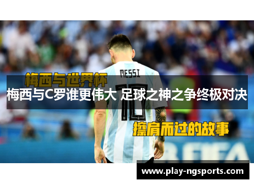 梅西与C罗谁更伟大 足球之神之争终极对决