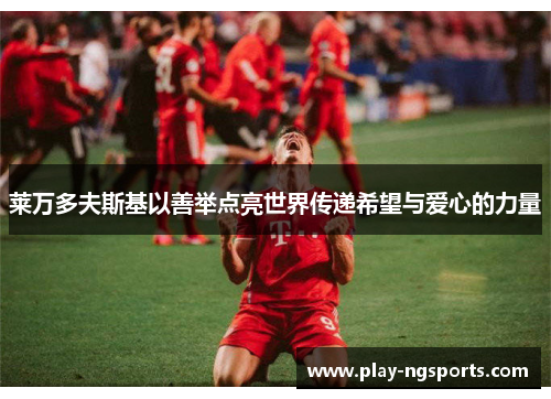 莱万多夫斯基以善举点亮世界传递希望与爱心的力量