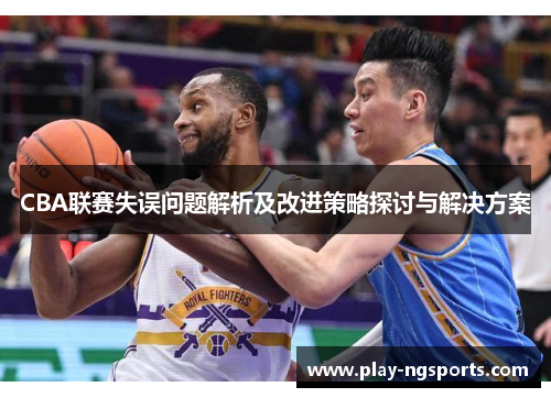 CBA联赛失误问题解析及改进策略探讨与解决方案