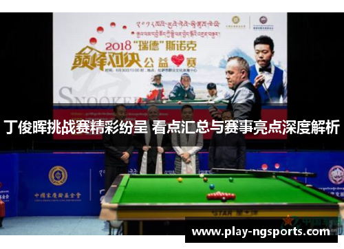 丁俊晖挑战赛精彩纷呈 看点汇总与赛事亮点深度解析