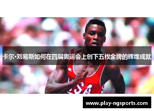 卡尔·刘易斯如何在四届奥运会上创下五枚金牌的辉煌成就