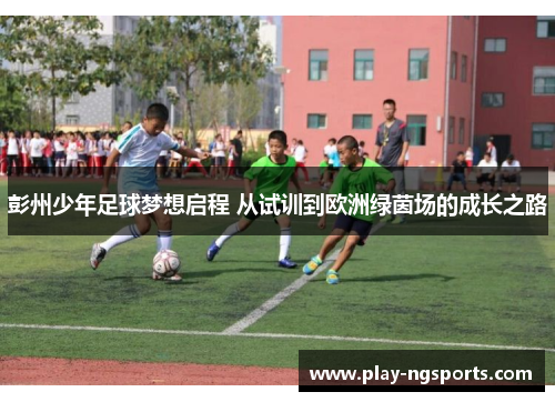 彭州少年足球梦想启程 从试训到欧洲绿茵场的成长之路