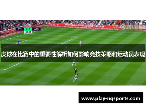 皮球在比赛中的重要性解析如何影响竞技策略和运动员表现