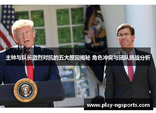 主帅与队长激烈对抗的五大原因揭秘 角色冲突与团队挑战分析