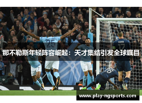 那不勒斯年轻阵容崛起：天才集结引发全球瞩目