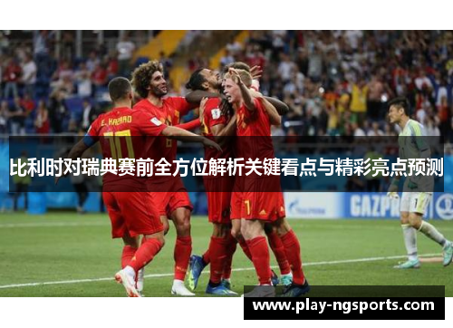 比利时对瑞典赛前全方位解析关键看点与精彩亮点预测