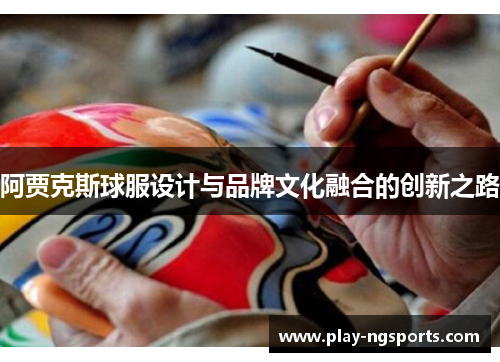 阿贾克斯球服设计与品牌文化融合的创新之路