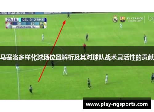 马塞洛多样化球场位置解析及其对球队战术灵活性的贡献 马塞洛多样化球场位置解析及其对球队战术灵活性的贡献