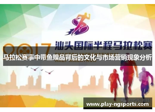 马拉松赛事中带鱼赠品背后的文化与市场营销现象分析 马拉松赛事中带鱼赠品背后的文化与市场营销现象分析