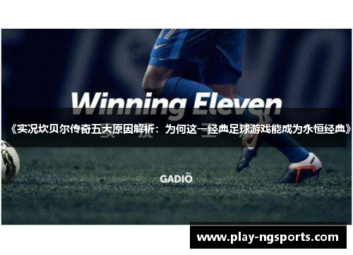 《实况坎贝尔传奇五大原因解析：为何这一经典足球游戏能成为永恒经典》