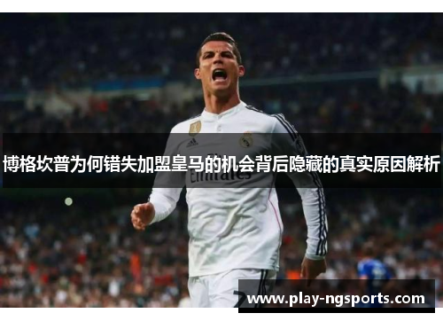 博格坎普为何错失加盟皇马的机会背后隐藏的真实原因解析