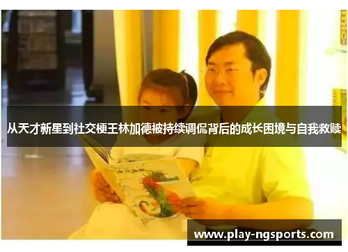 从天才新星到社交梗王林加德被持续调侃背后的成长困境与自我救赎