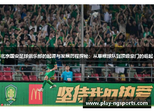 北京国安足球俱乐部的起源与发展历程探秘：从草根球队到顶级豪门的崛起