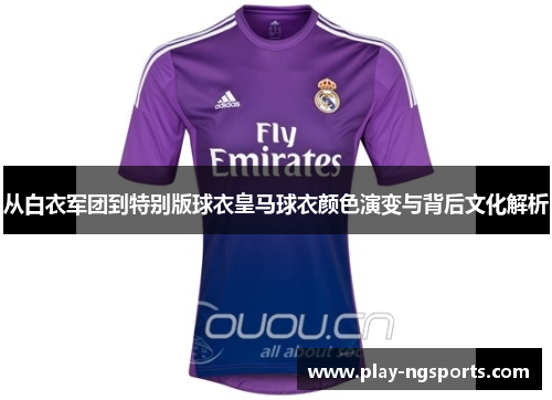 从白衣军团到特别版球衣皇马球衣颜色演变与背后文化解析