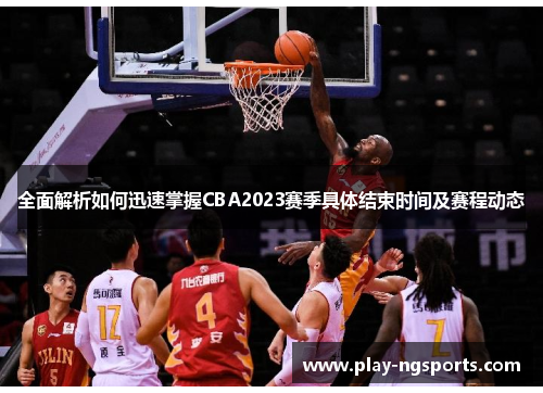 全面解析如何迅速掌握CBA2023赛季具体结束时间及赛程动态