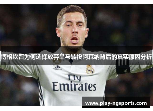 博格坎普为何选择放弃皇马转投阿森纳背后的真实原因分析 博格坎普为何选择放弃皇马转投阿森纳背后的真实原因分析